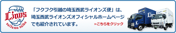 「フクフク引越の西武ライオンズ便」は、埼玉西武ライオンズオフィシャルホームページでも紹介されています。